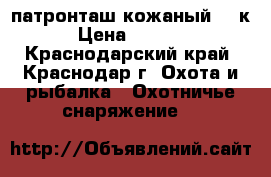 патронташ кожаный 12 к › Цена ­ 1 000 - Краснодарский край, Краснодар г. Охота и рыбалка » Охотничье снаряжение   